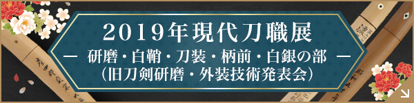 2019年現代刀職展 研磨・白鞘・刀装・柄前・白銀の部（旧刀剣研磨・外装技術発表会）